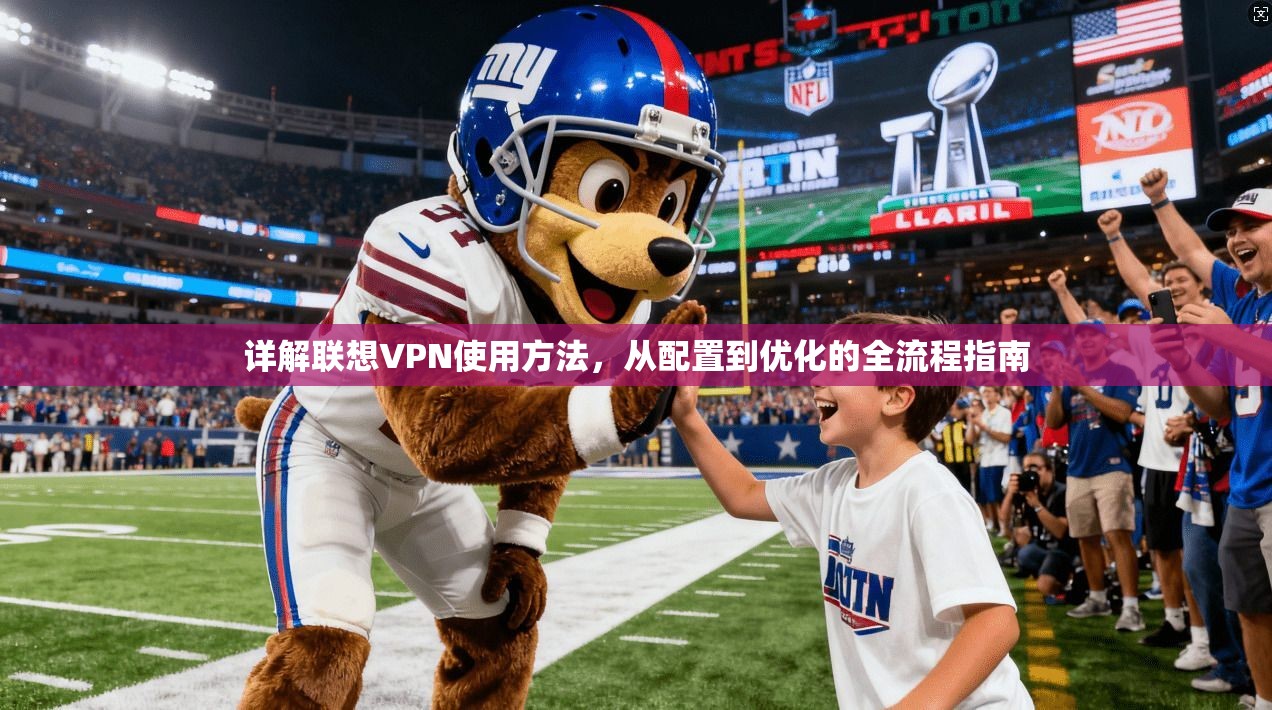 详解联想VPN使用方法，从配置到优化的全流程指南