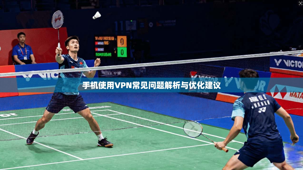 手机使用VPN常见问题解析与优化建议