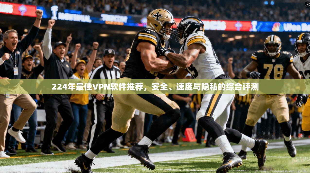 224年最佳VPN软件推荐，安全、速度与隐私的综合评测