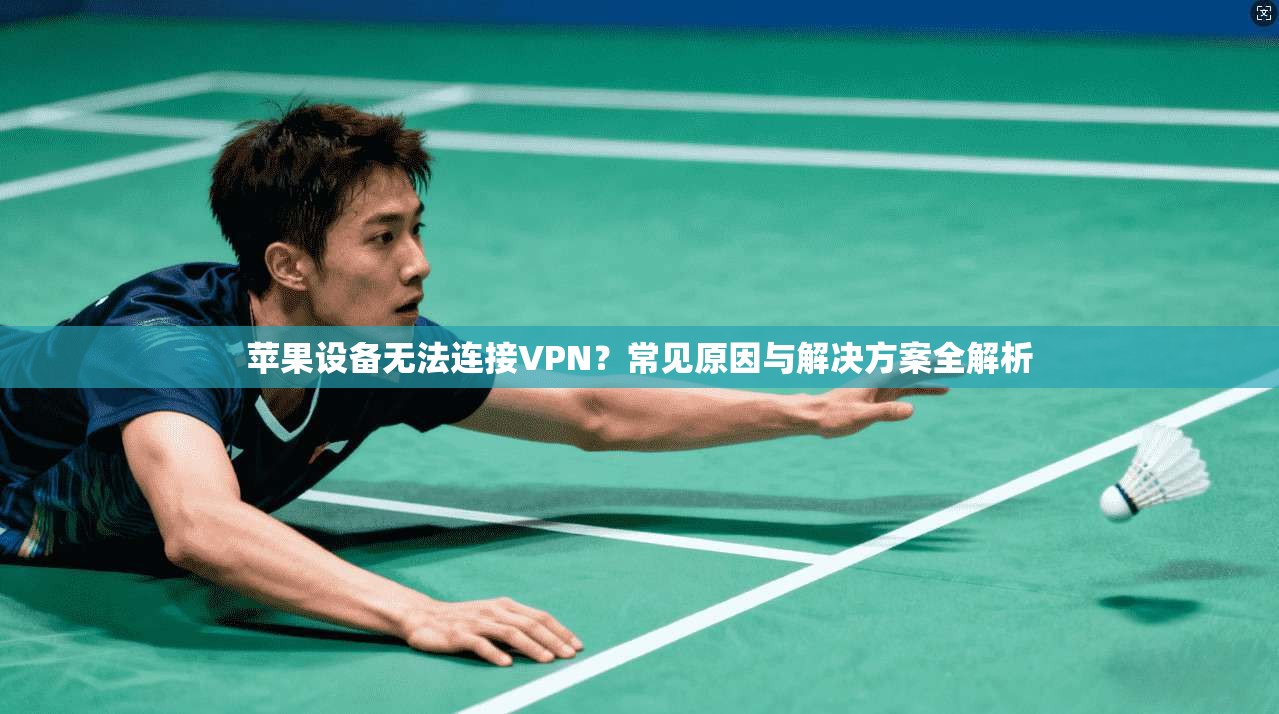 苹果设备无法连接VPN？常见原因与解决方案全解析