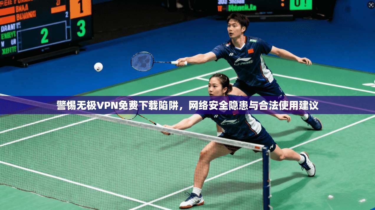 警惕无极VPN免费下载陷阱，网络安全隐患与合法使用建议