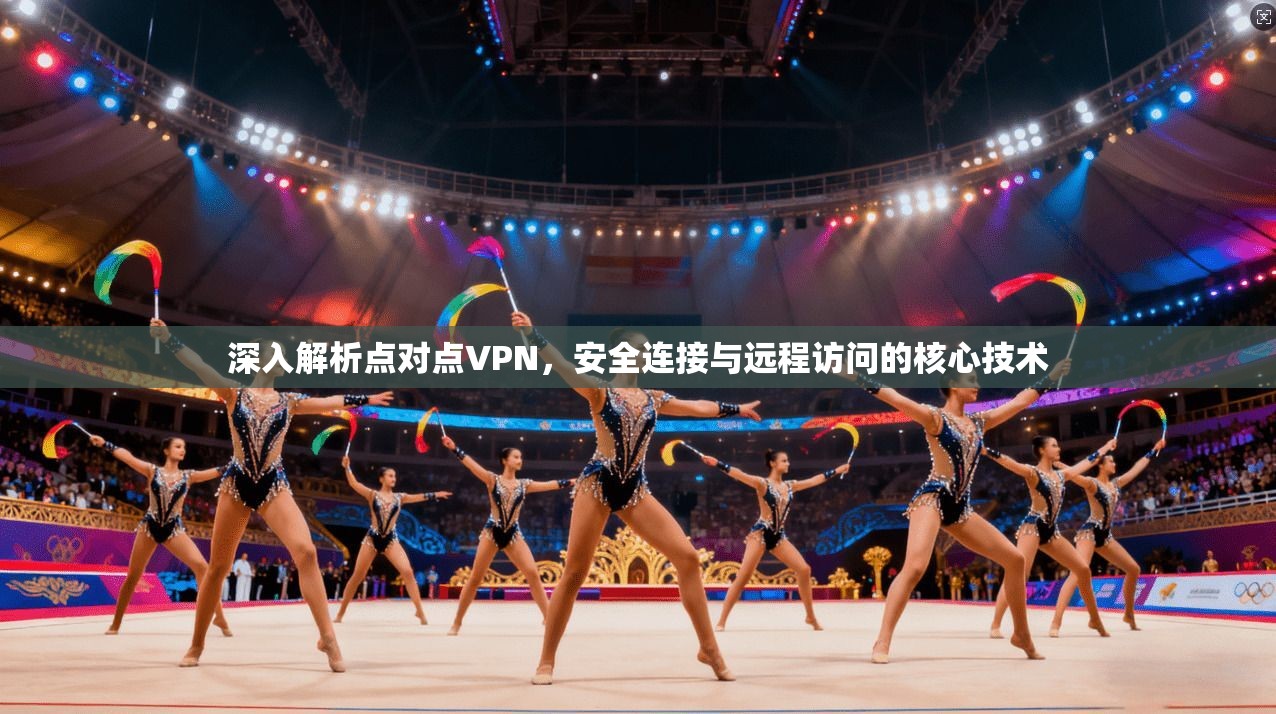 深入解析点对点VPN，安全连接与远程访问的核心技术