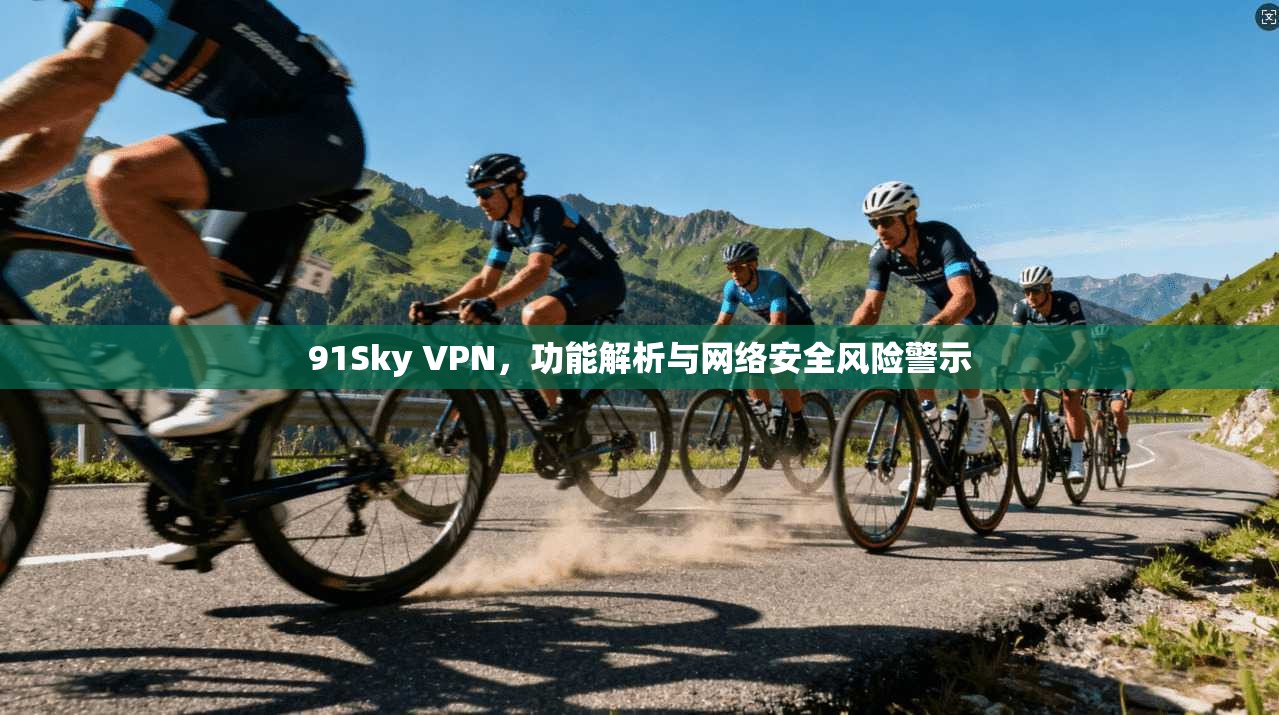 91Sky VPN，功能解析与网络安全风险警示
