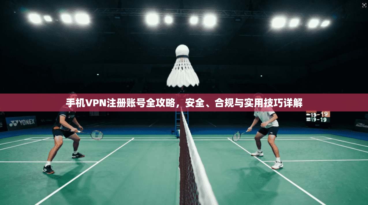 手机VPN注册账号全攻略，安全、合规与实用技巧详解