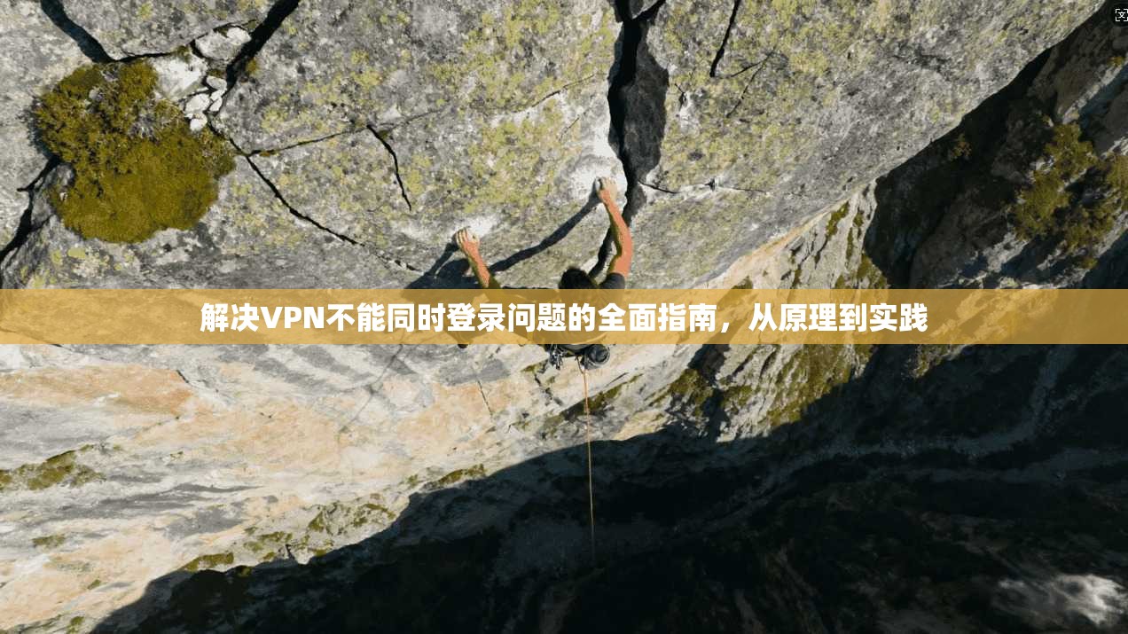 解决VPN不能同时登录问题的全面指南，从原理到实践