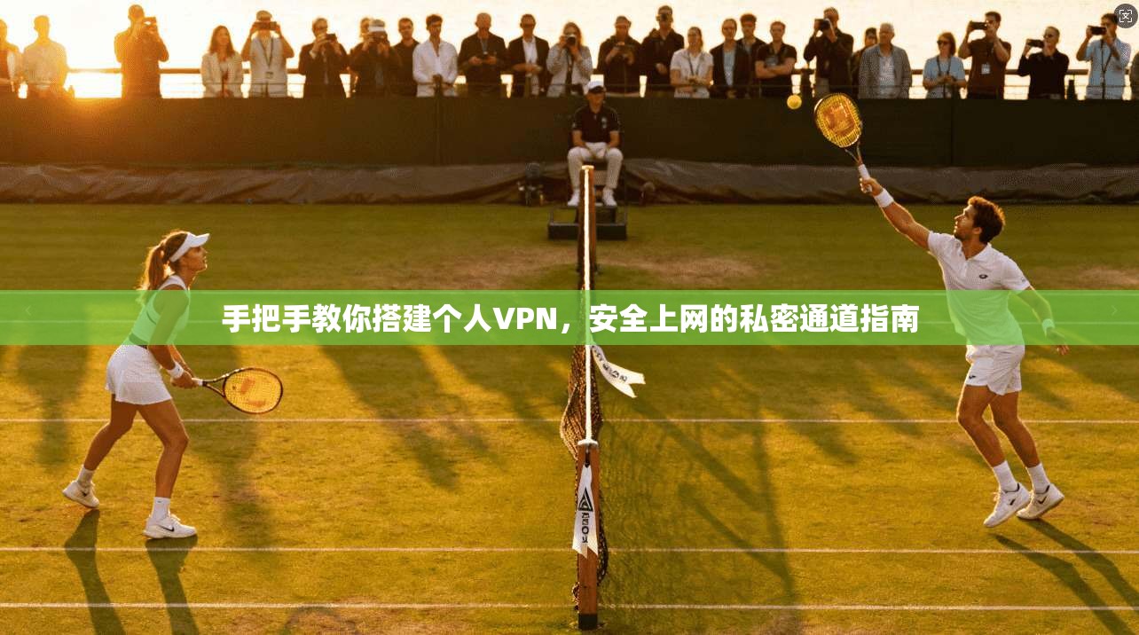手把手教你搭建个人VPN，安全上网的私密通道指南