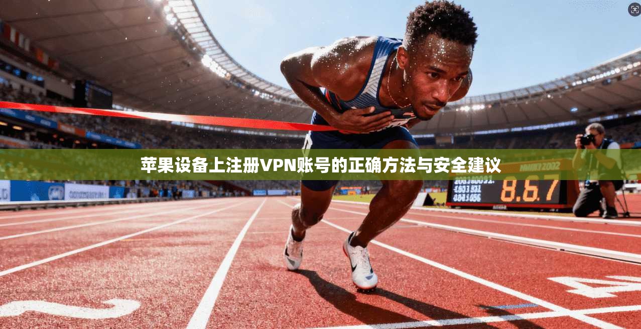 苹果设备上注册VPN账号的正确方法与安全建议
