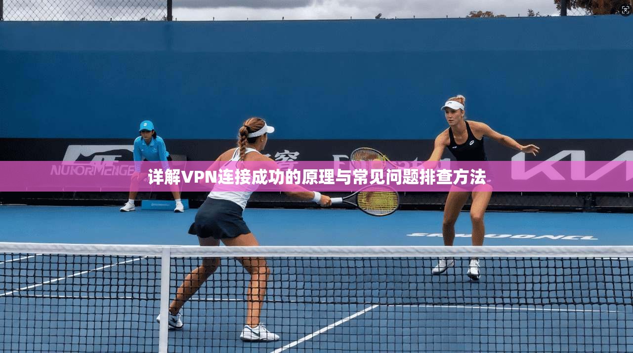 详解VPN连接成功的原理与常见问题排查方法