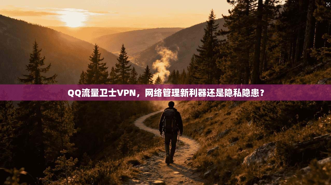QQ流量卫士VPN，网络管理新利器还是隐私隐患？