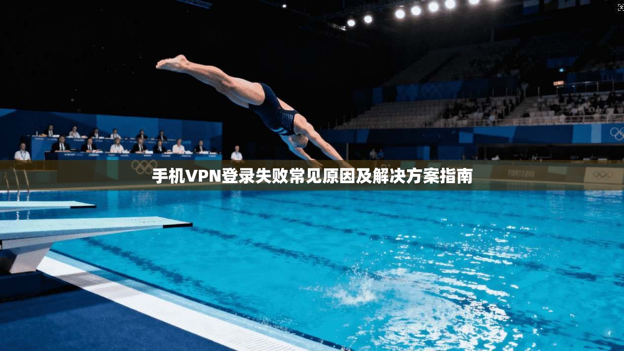 手机VPN登录失败常见原因及解决方案指南