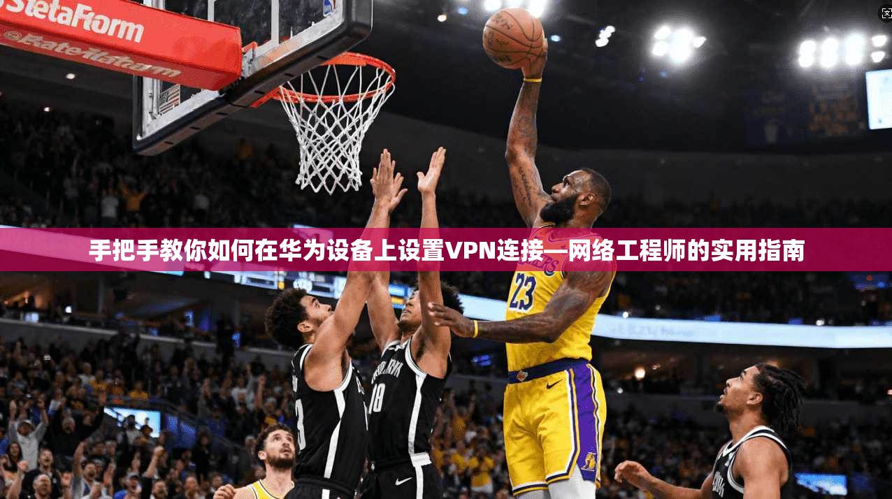 手把手教你如何在华为设备上设置VPN连接—网络工程师的实用指南