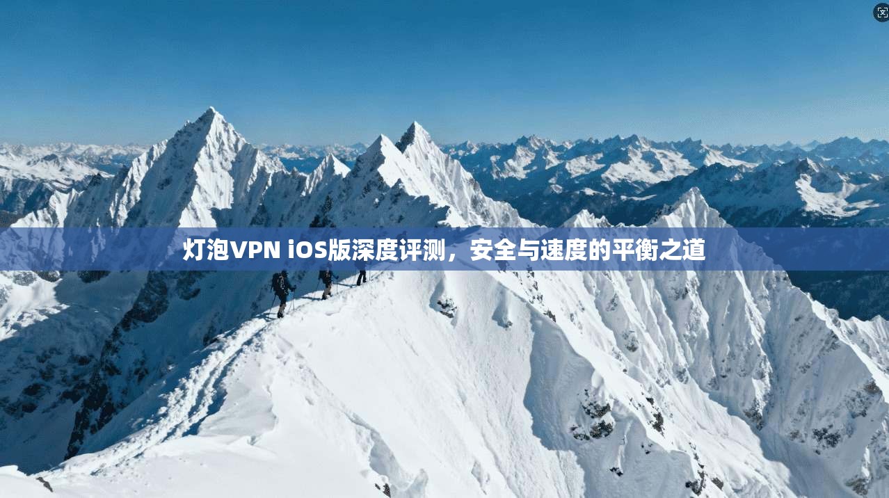 灯泡VPN iOS版深度评测，安全与速度的平衡之道