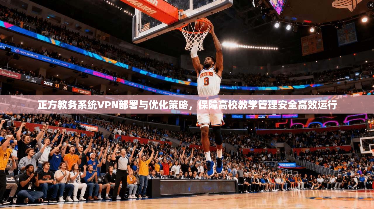 正方教务系统VPN部署与优化策略，保障高校教学管理安全高效运行