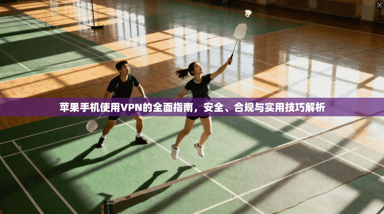 苹果手机使用VPN的全面指南，安全、合规与实用技巧解析