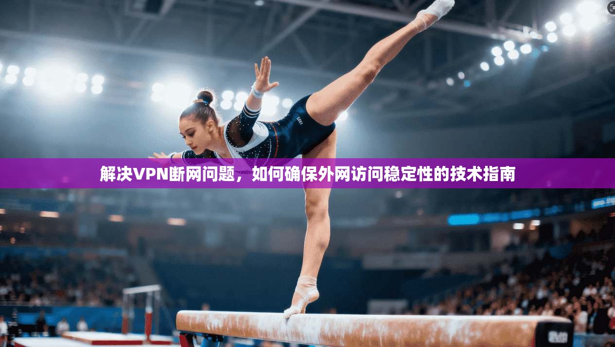 解决VPN断网问题，如何确保外网访问稳定性的技术指南