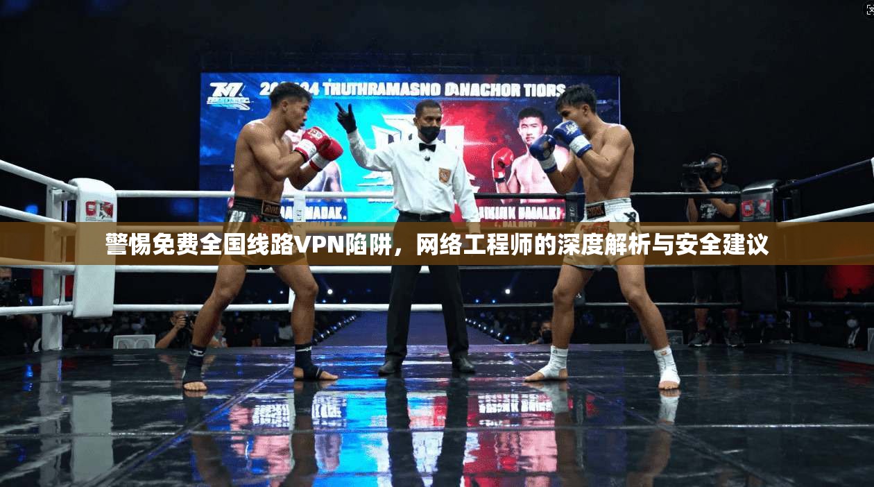 警惕免费全国线路VPN陷阱，网络工程师的深度解析与安全建议