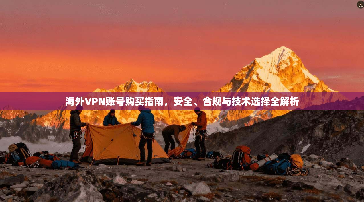 海外VPN账号购买指南，安全、合规与技术选择全解析