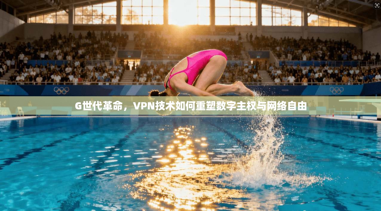G世代革命，VPN技术如何重塑数字主权与网络自由