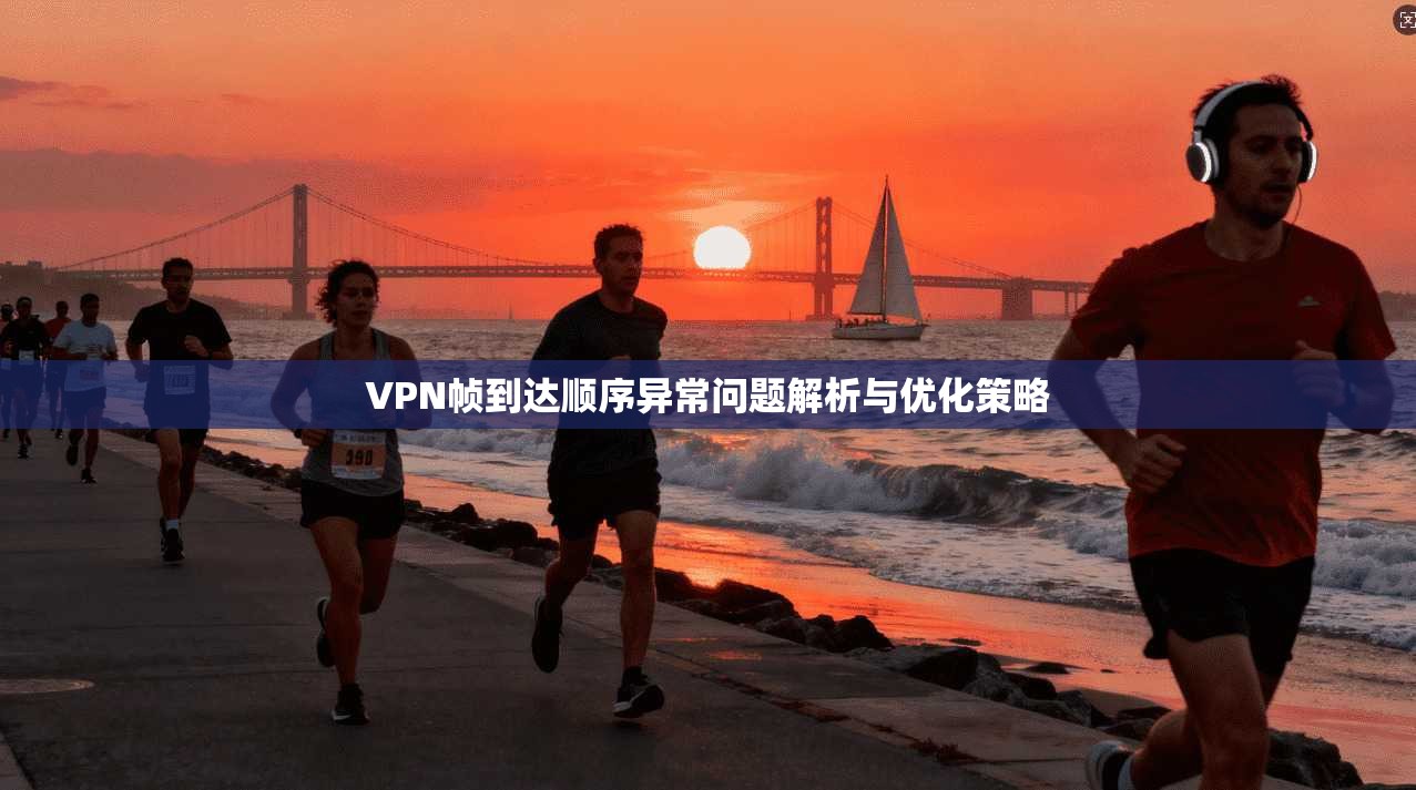 VPN帧到达顺序异常问题解析与优化策略