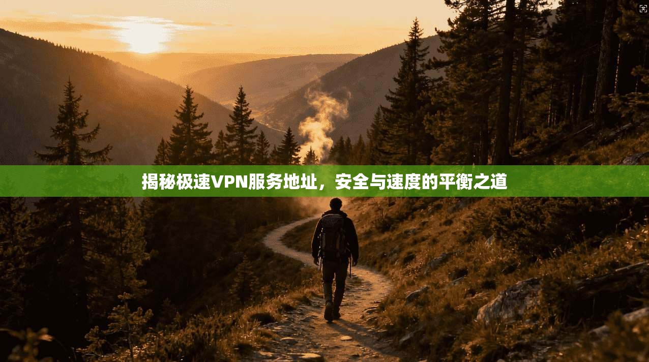 揭秘极速VPN服务地址，安全与速度的平衡之道