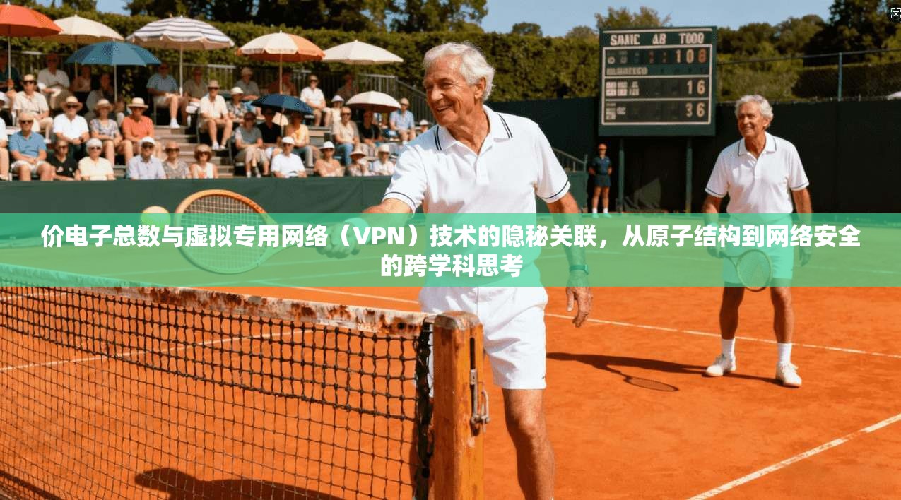 价电子总数与虚拟专用网络（VPN）技术的隐秘关联，从原子结构到网络安全的跨学科思考