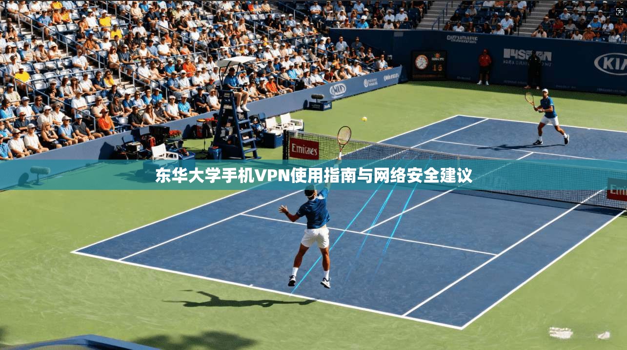 东华大学手机VPN使用指南与网络安全建议