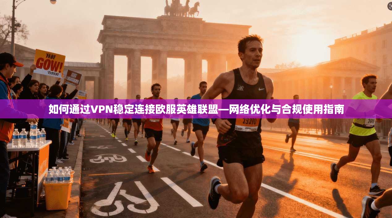 如何通过VPN稳定连接欧服英雄联盟—网络优化与合规使用指南