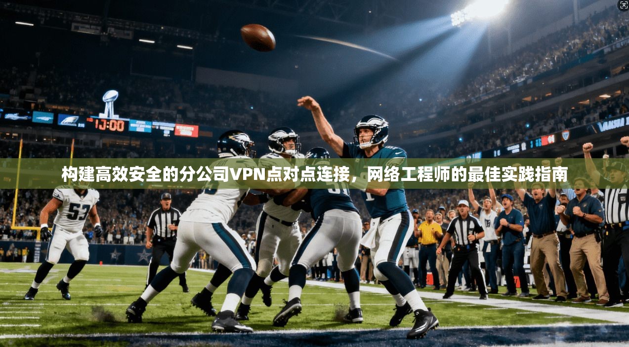构建高效安全的分公司VPN点对点连接，网络工程师的最佳实践指南