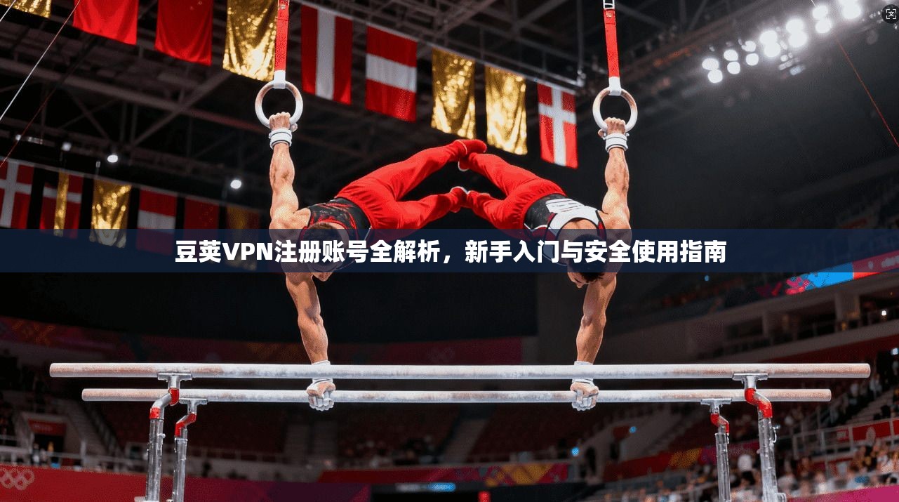 豆荚VPN注册账号全解析，新手入门与安全使用指南