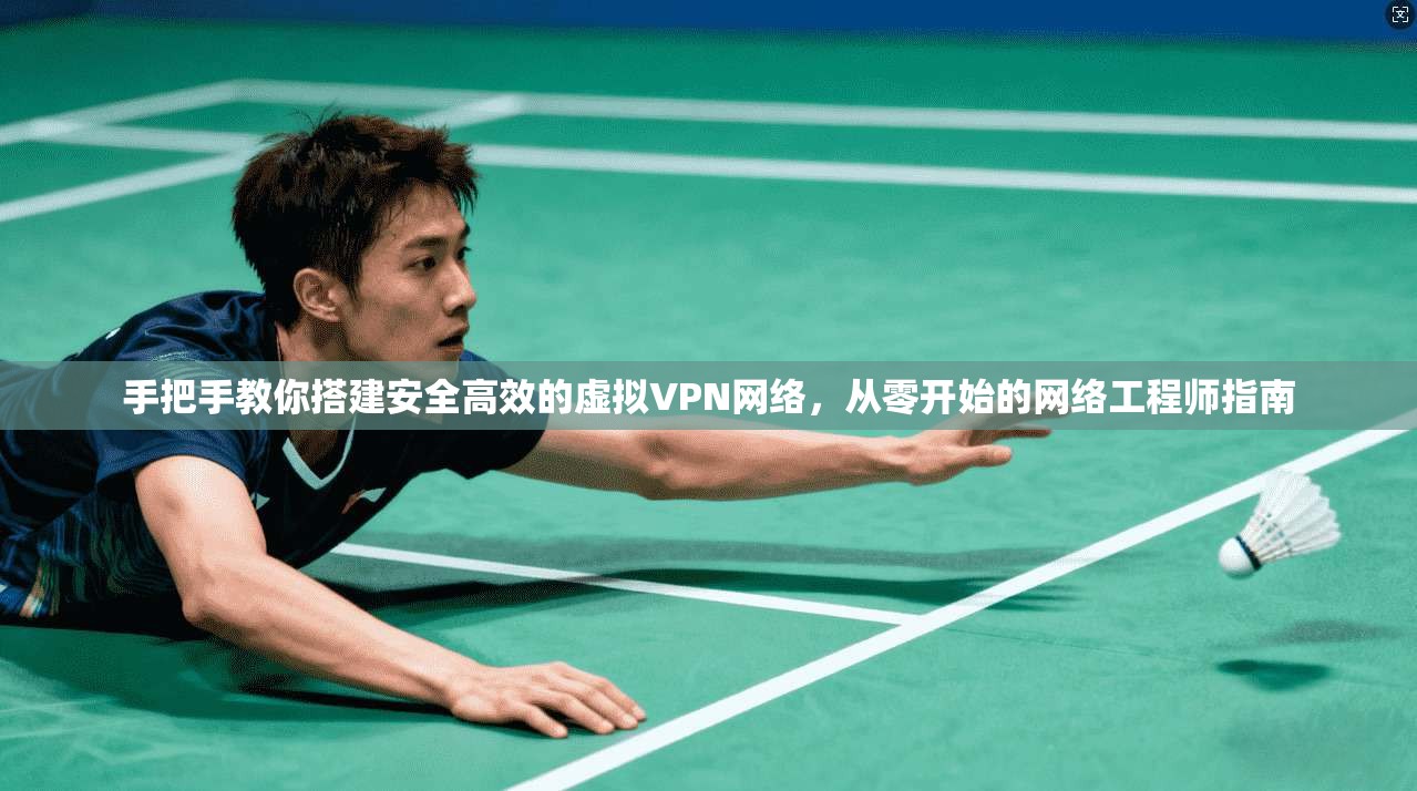 手把手教你搭建安全高效的虚拟VPN网络，从零开始的网络工程师指南
