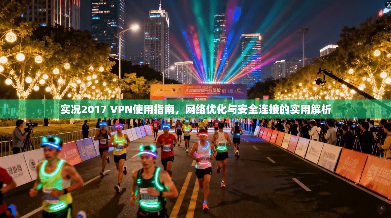 实况2017 VPN使用指南，网络优化与安全连接的实用解析