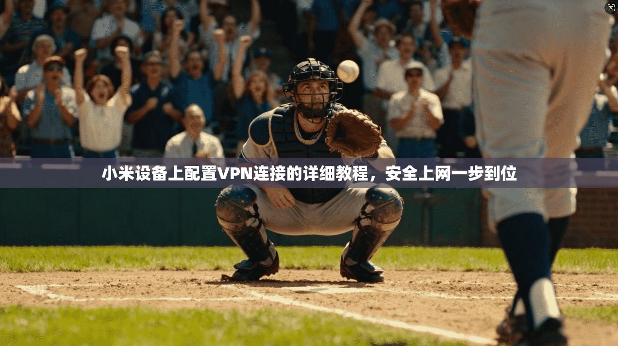 小米设备上配置VPN连接的详细教程，安全上网一步到位