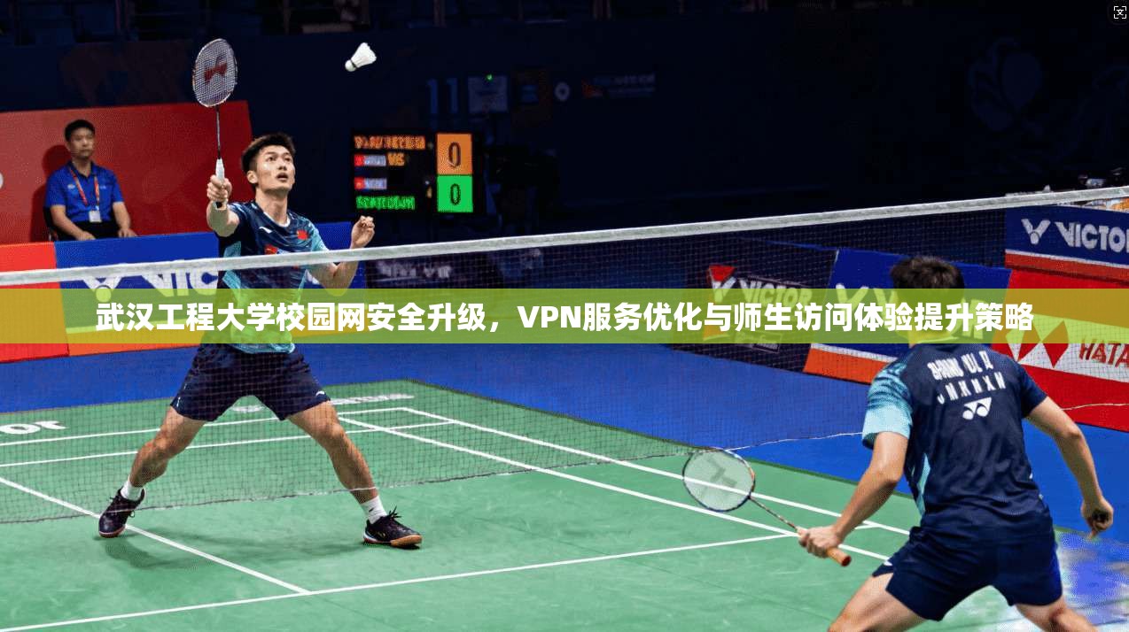 武汉工程大学校园网安全升级，VPN服务优化与师生访问体验提升策略