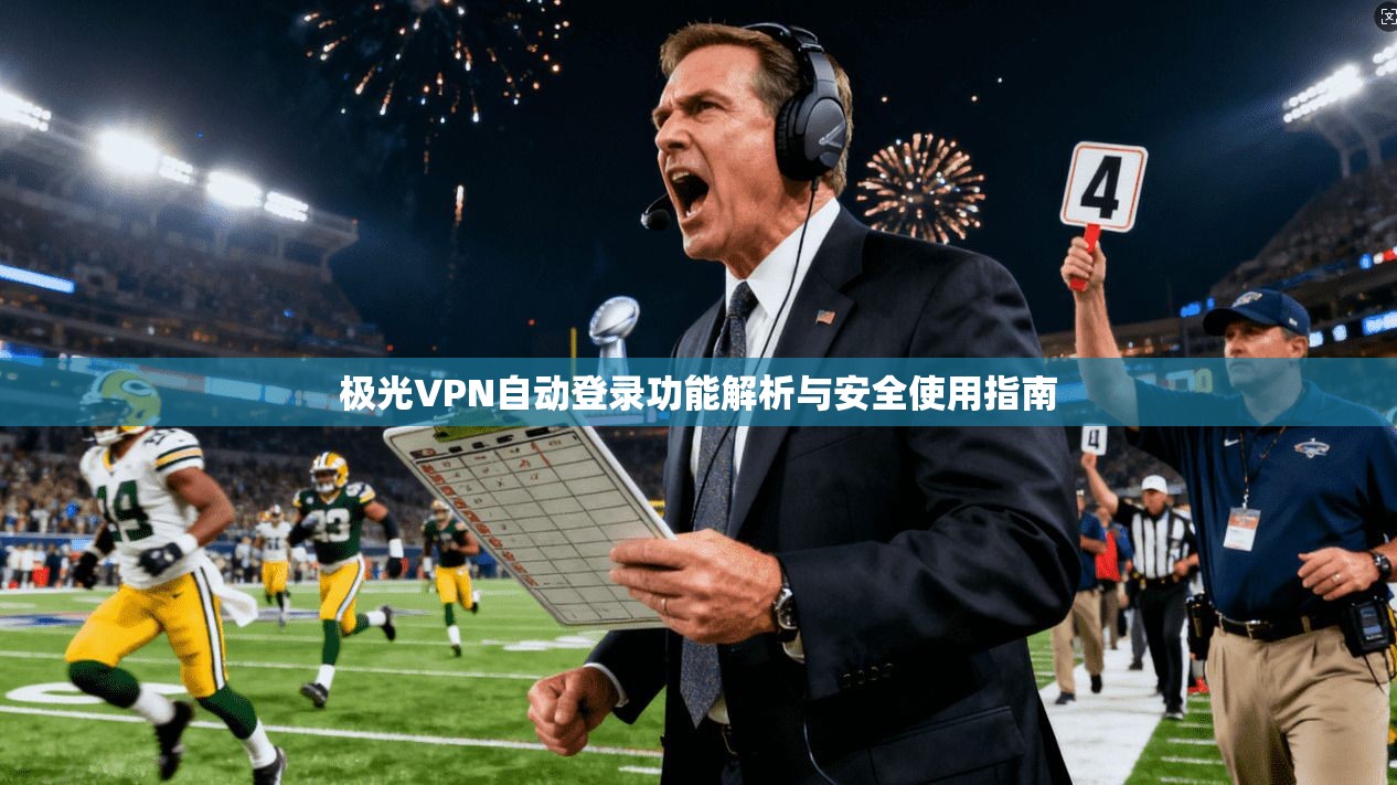 极光VPN自动登录功能解析与安全使用指南