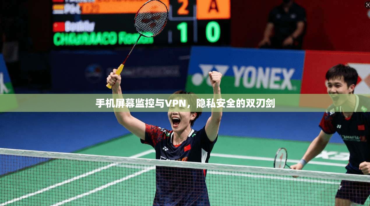 手机屏幕监控与VPN，隐私安全的双刃剑
