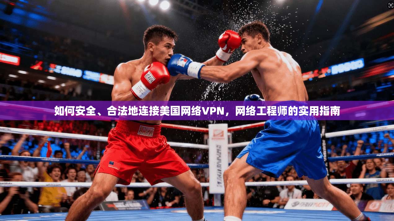 如何安全、合法地连接美国网络VPN，网络工程师的实用指南