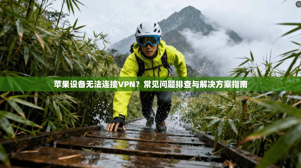 苹果设备无法连接VPN？常见问题排查与解决方案指南