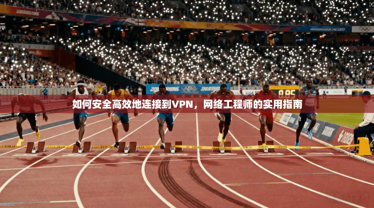 如何安全高效地连接到VPN，网络工程师的实用指南