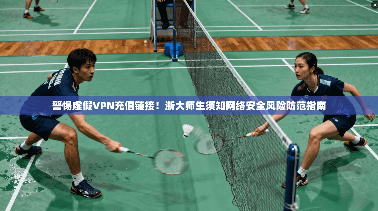 警惕虚假VPN充值链接！浙大师生须知网络安全风险防范指南