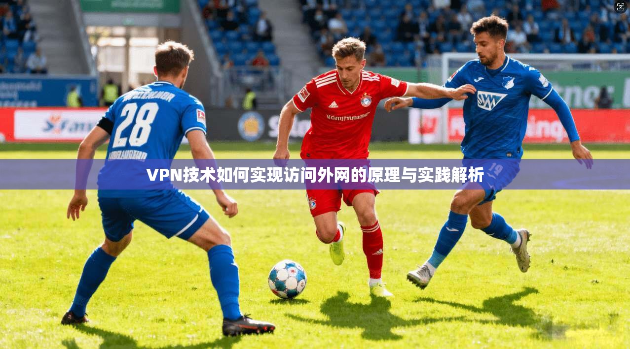 VPN技术如何实现访问外网的原理与实践解析