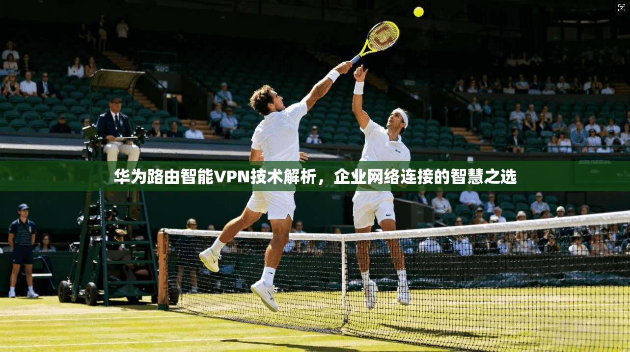 华为路由智能VPN技术解析，企业网络连接的智慧之选