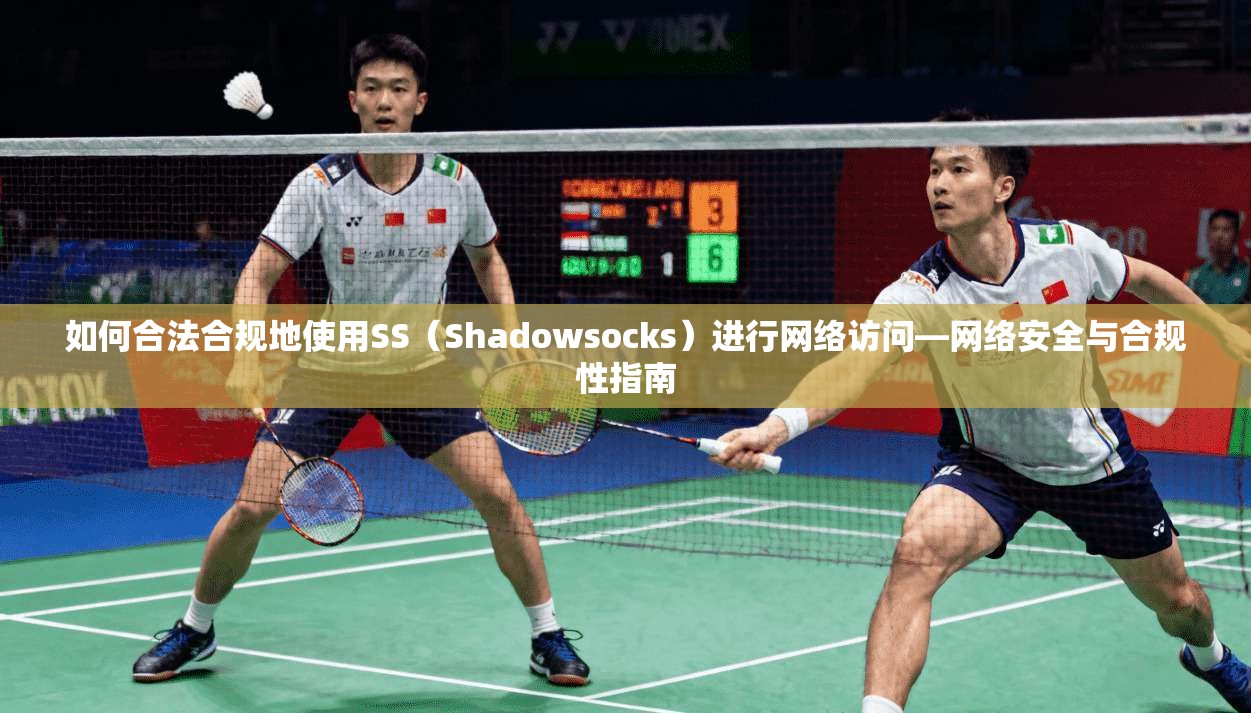 如何合法合规地使用SS（Shadowsocks）进行网络访问—网络安全与合规性指南