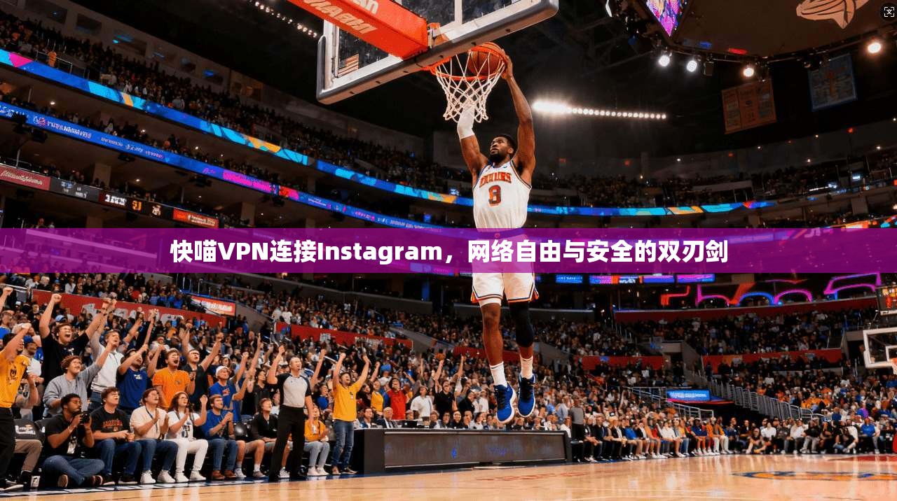快喵VPN连接Instagram，网络自由与安全的双刃剑