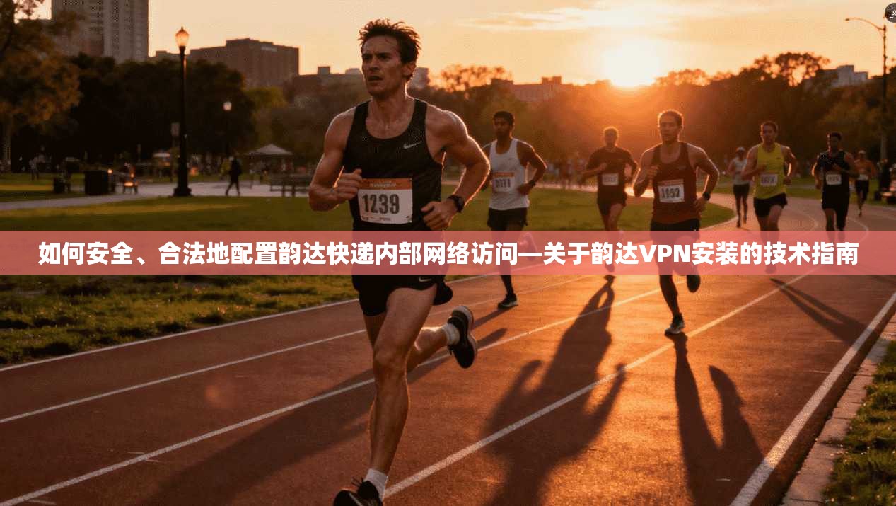 如何安全、合法地配置韵达快递内部网络访问—关于韵达VPN安装的技术指南
