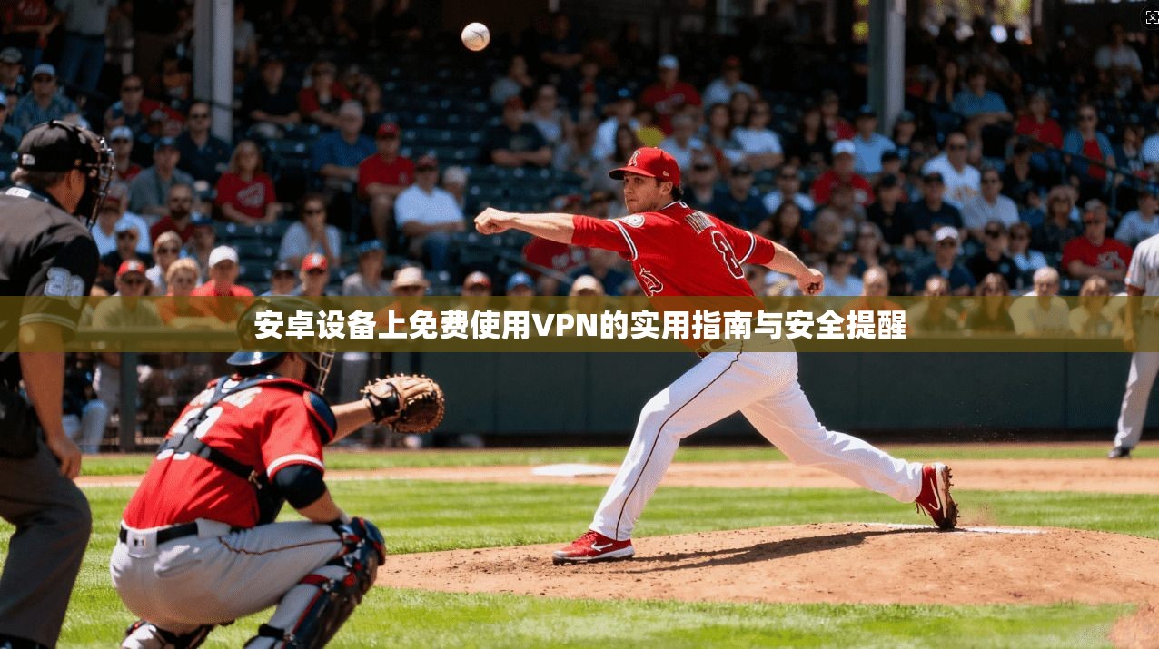 安卓设备上免费使用VPN的实用指南与安全提醒