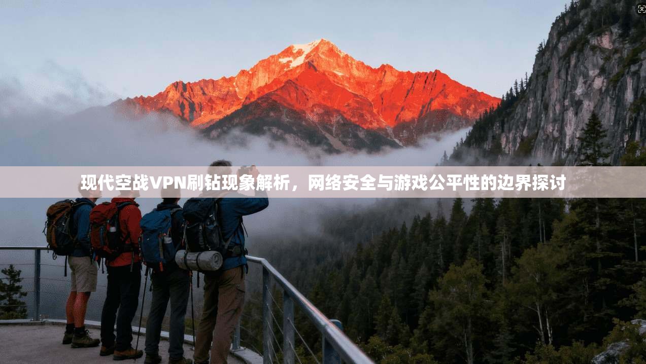 现代空战VPN刷钻现象解析，网络安全与游戏公平性的边界探讨