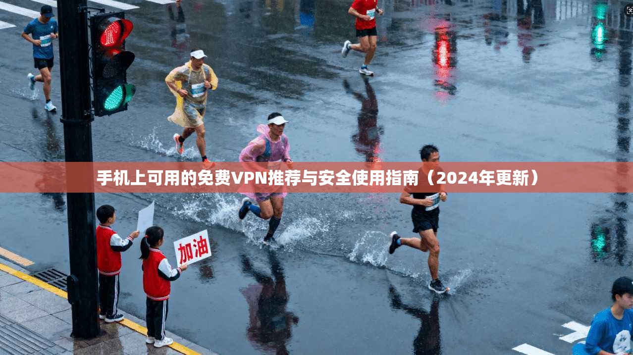 手机上可用的免费VPN推荐与安全使用指南（2024年更新）