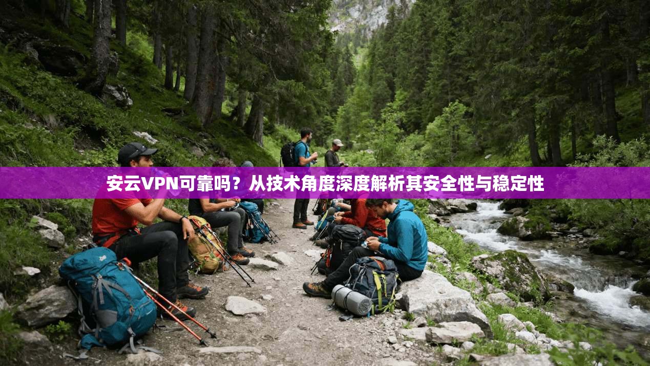 安云VPN可靠吗？从技术角度深度解析其安全性与稳定性