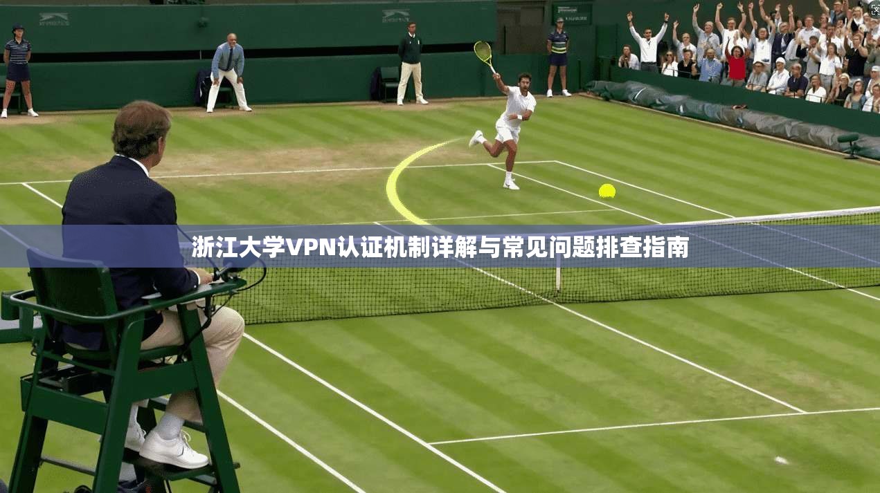 浙江大学VPN认证机制详解与常见问题排查指南