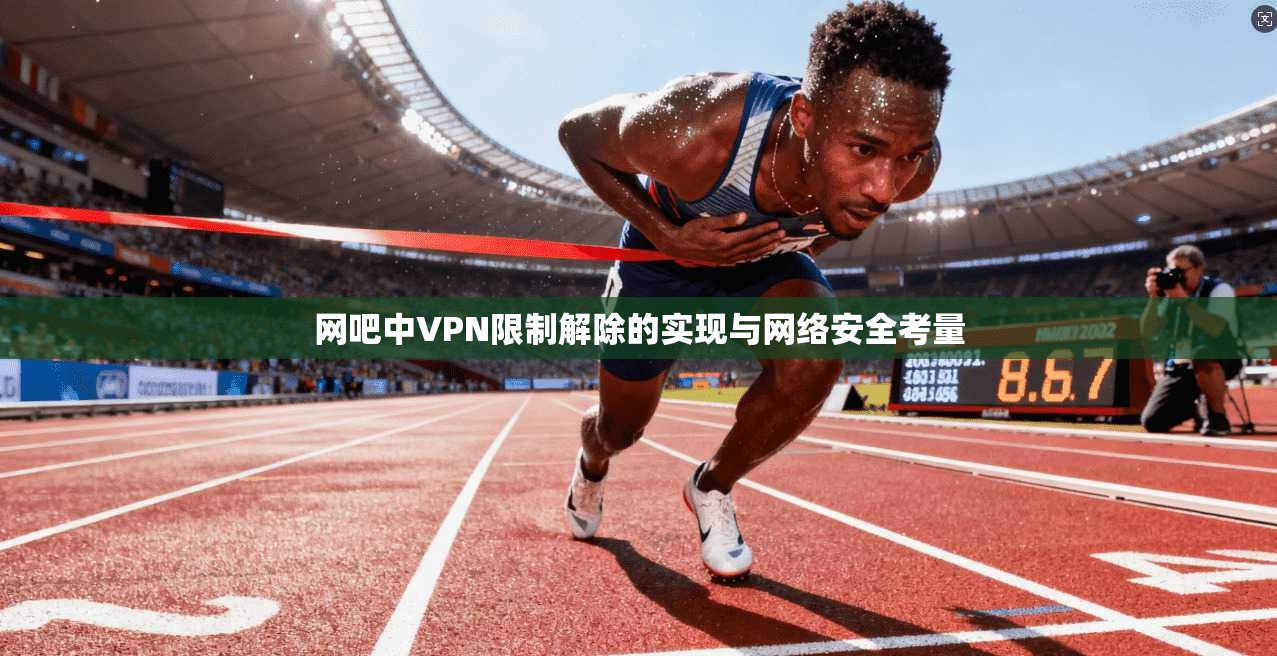 网吧中VPN限制解除的实现与网络安全考量